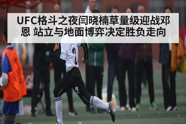 UFC格斗之夜闫晓楠草量级迎战邓恩 站立与地面博弈决定胜负走向