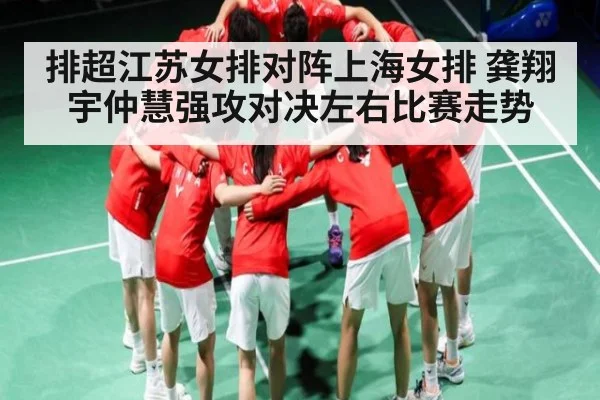 排超江苏女排对阵上海女排 龚翔宇仲慧强攻对决左右比赛走势
